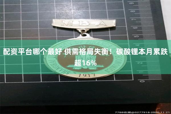 配资平台哪个最好 供需格局失衡！碳酸锂本月累跌超16%