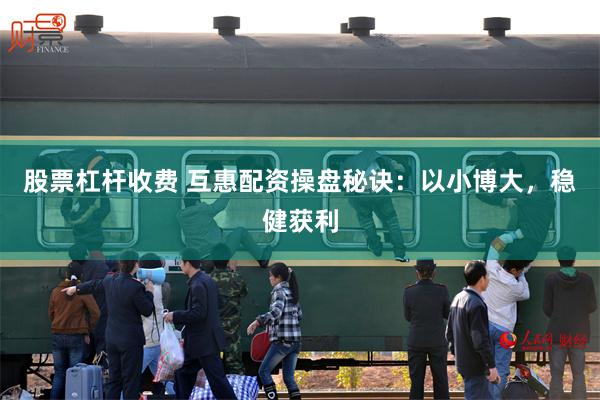 股票杠杆收费 互惠配资操盘秘诀：以小博大，稳健获利