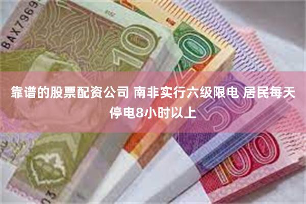 靠谱的股票配资公司 南非实行六级限电 居民每天停电8小时以上