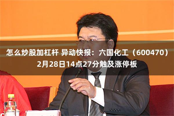 怎么炒股加杠杆 异动快报：六国化工（600470）2月28日14点27分触及涨停板