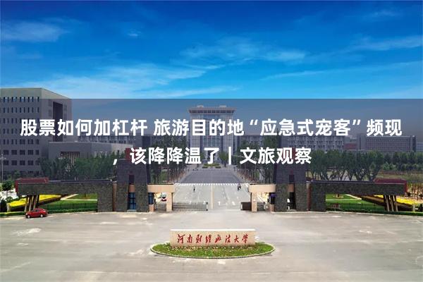 股票如何加杠杆 旅游目的地“应急式宠客”频现，该降降温了｜文旅观察