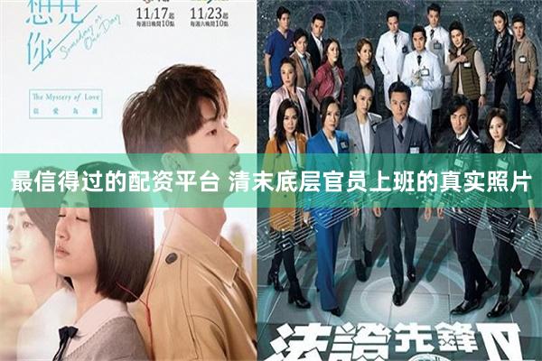 最信得过的配资平台 清末底层官员上班的真实照片