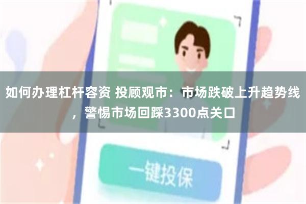 如何办理杠杆容资 投顾观市：市场跌破上升趋势线，警惕市场回踩3300点关口