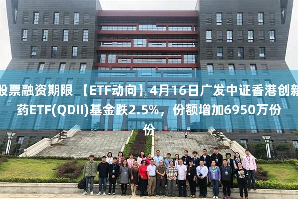 股票融资期限 【ETF动向】4月16日广发中证香港创新药ETF(QDII)基金跌2.5%，份额增加6950万份