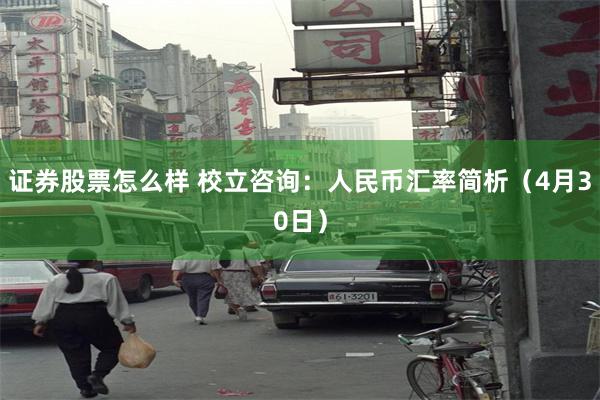 证券股票怎么样 校立咨询：人民币汇率简析（4月30日）
