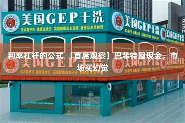 利率杠杆的公式 【首席观察】巴菲特囤现金，市场买幻觉