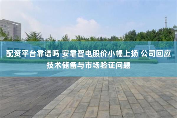 配资平台靠谱吗 安靠智电股价小幅上扬 公司回应技术储备与市场验证问题