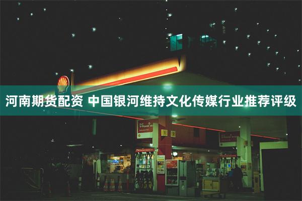 河南期货配资 中国银河维持文化传媒行业推荐评级