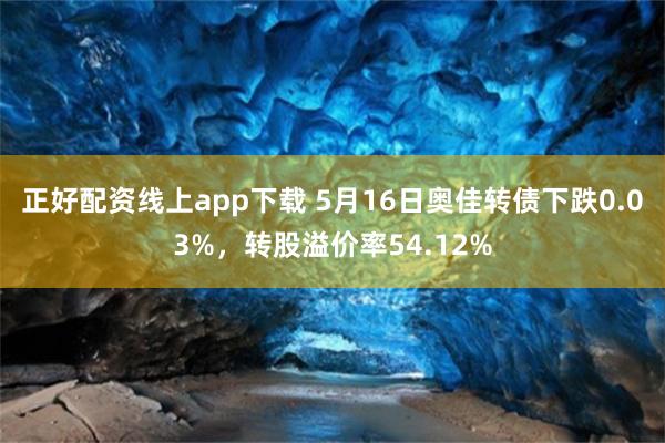 正好配资线上app下载 5月16日奥佳转债下跌0.03%，转股溢价率54.12%