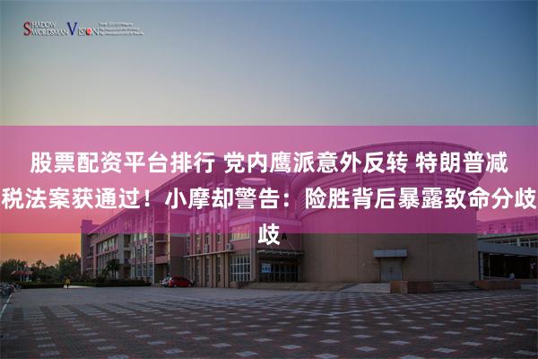 股票配资平台排行 党内鹰派意外反转 特朗普减税法案获通过！小摩却警告：险胜背后暴露致命分歧