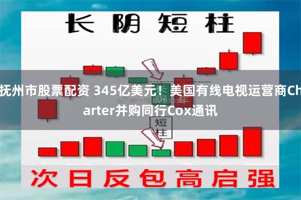 抚州市股票配资 345亿美元！美国有线电视运营商Charter并购同行Cox通讯