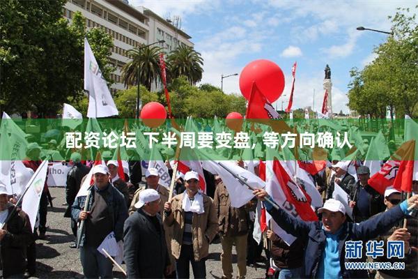 配资论坛 下半周要变盘, 等方向确认