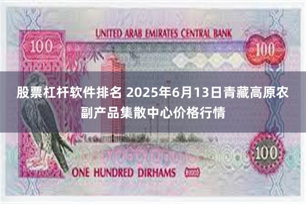 股票杠杆软件排名 2025年6月13日青藏高原农副产品集散中心价格行情