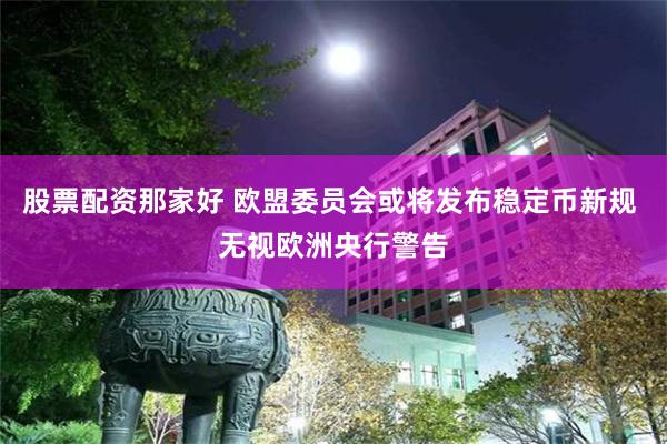 股票配资那家好 欧盟委员会或将发布稳定币新规 无视欧洲央行警告