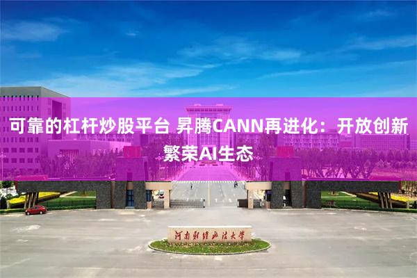 可靠的杠杆炒股平台 昇腾CANN再进化：开放创新繁荣AI生态