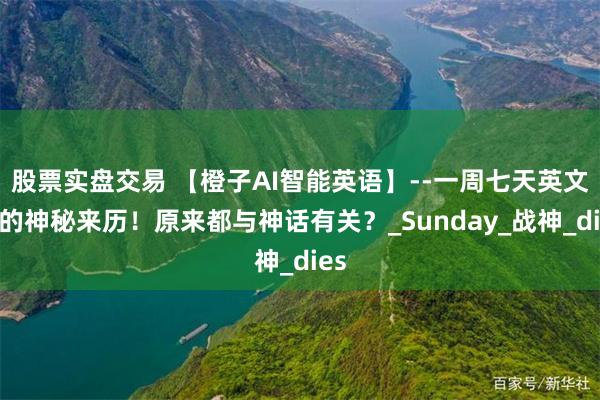股票实盘交易 【橙子AI智能英语】--一周七天英文名的神秘来历！原来都与神话有关？_Sunday_战神_dies